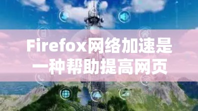 Firefox网络加速是一种帮助提高网页加载和下载速度的工具,特别适用于在不同网络环境中使用的情况。以下是详细的使用指南和步骤 Firefox网络加速是一种帮助提高网页加载和下载速度的工具,特别适用于在不同网络环境中使用的情况。以下是详细的使用指南和步骤