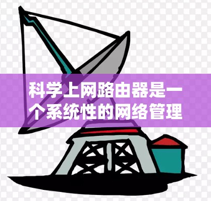 科学上网路由器是一个系统性的网络管理任务,旨在优化网络环境以提升效率和性能。以下是对路由器科学上网的详细分析和步骤 科学上网路由器是一个系统性的网络管理任务,旨在优化网络环境以提升效率和性能。以下是对路由器科学上网的详细分析和步骤
