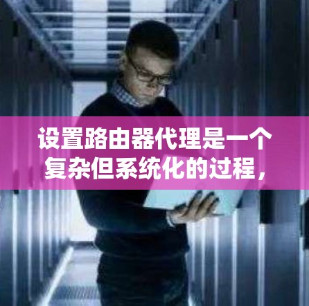 设置路由器代理是一个复杂但系统化的过程,以下是逐步指南,帮助您完成这一任务 设置路由器代理是一个复杂但系统化的过程,以下是逐步指南,帮助您完成这一任务