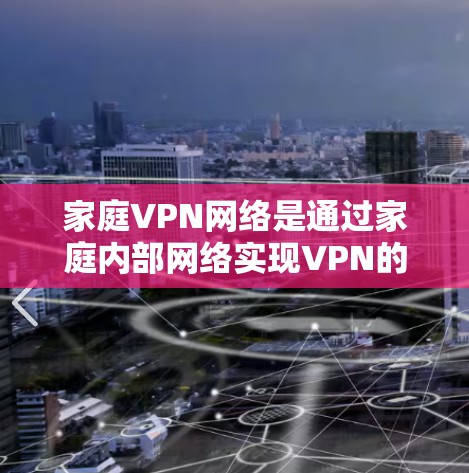 家庭VPN网络是通过家庭内部网络实现VPN的技术,但其存在的一些问题需要谨慎考虑。以下是详细的解决方法和总结 家庭VPN网络是通过家庭内部网络实现VPN的技术,但其存在的一些问题需要谨慎考虑。以下是详细的解决方法和总结
