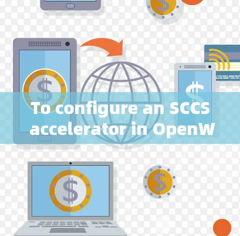 To configure an SCCS accelerator in OpenWrt,follow these organized steps: To configure an SCCS accelerator in OpenWrt,follow these organized steps: