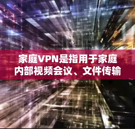 家庭VPN是指用于家庭内部视频会议、文件传输、实时视频通话等目的的网络服务。它帮助家庭成员保持联系和隐私,同时提供丰富的视频会议和视频通话功能,适用于家庭视频会议、文件同步、实时视频通话等场景 家庭VPN是指用于家庭内部视频会议、文件传输、实时视频通话等目的的网络服务。它帮助家庭成员保持联系和隐私,同时提供丰富的视频会议和视频通话功能,适用于家庭视频会议、文件同步、实时视频通话等场景
