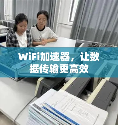 WiFi加速器,让数据传输更高效 WiFi加速器,让数据传输更高效