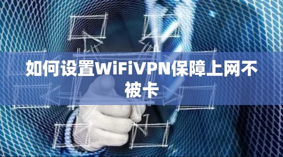 如何设置WiFiVPN保障上网不被卡 如何设置WiFiVPN保障上网不被卡