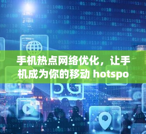 手机热点网络优化,让手机成为你的移动 hotspot 手机热点网络优化,让手机成为你的移动 hotspot