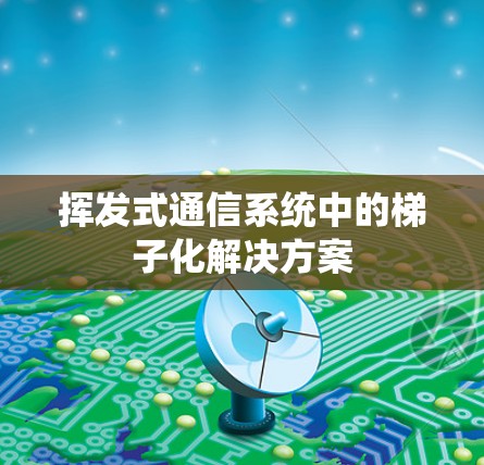 挥发式通信系统中的梯子化解决方案 挥发式通信系统中的梯子化解决方案