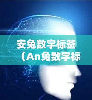 安兔数字标签(An兔数字标签,简称ADL)和安兔电子标签(An兔电子标签,简称An兔电子标签)是安兔数字标签公司开发的两个重要工具,用于Android应用开发。以下是它们的主要功能及其组合使用 安兔数字标签(An兔数字标签,简称ADL)和安兔电子标签(An兔电子标签,简称An兔电子标签)是安兔数字标签公司开发的两个重要工具,用于Android应用开发。以下是它们的主要功能及其组合使用