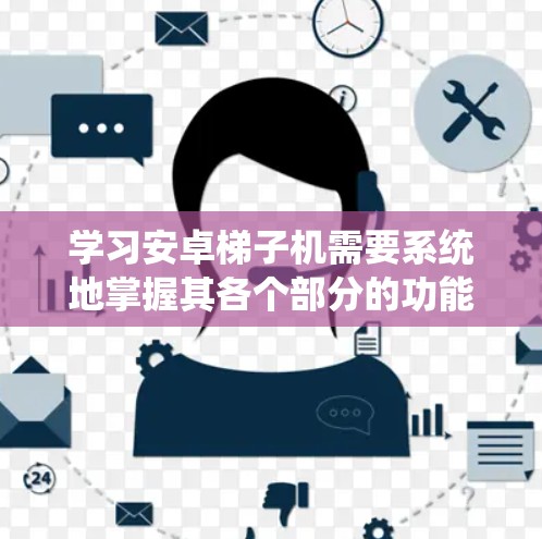 学习安卓梯子机需要系统地掌握其各个部分的功能和使用方法。以下是详细的步骤指南 学习安卓梯子机需要系统地掌握其各个部分的功能和使用方法。以下是详细的步骤指南