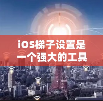 iOS梯子设置是一个强大的工具,允许用户对iOS应用程序的内核设置进行修改和调整。以下是一些基本的使用方法和步骤 iOS梯子设置是一个强大的工具,允许用户对iOS应用程序的内核设置进行修改和调整。以下是一些基本的使用方法和步骤