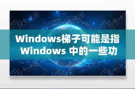 Windows梯子可能是指 Windows 中的一些功能或工具，具体含义可能与梯子有关。以下是一些与 Windows 相关的可能功能