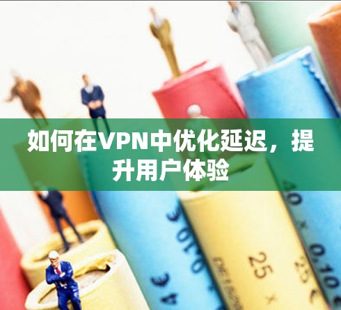 如何在VPN中优化延迟,提升用户体验 如何在VPN中优化延迟,提升用户体验