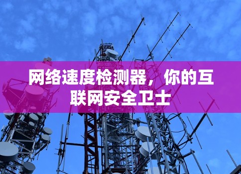 网络速度检测器,你的互联网安全卫士 网络速度检测器,你的互联网安全卫士
