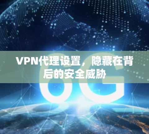 VPN代理设置,隐藏在背后的安全威胁 VPN代理设置,隐藏在背后的安全威胁
