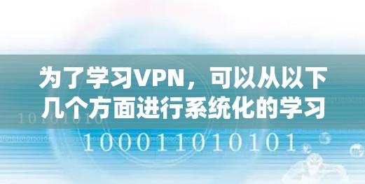 为了学习VPN,可以从以下几个方面进行系统化的学习 为了学习VPN,可以从以下几个方面进行系统化的学习