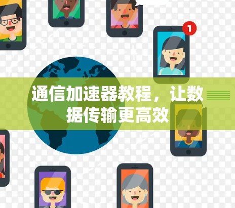 通信加速器教程,让数据传输更高效 通信加速器教程,让数据传输更高效