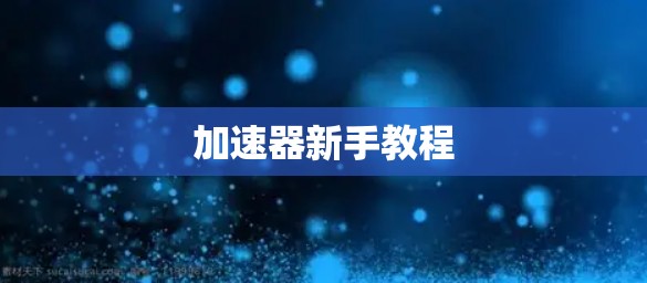 加速器新手教程 加速器新手教程
