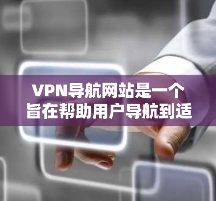 VPN导航网站是一个旨在帮助用户导航到适合使用VPN服务的网站,并提供相关信息和功能的导航工具。以下是对该主题的详细解释 VPN导航网站是一个旨在帮助用户导航到适合使用VPN服务的网站,并提供相关信息和功能的导航工具。以下是对该主题的详细解释