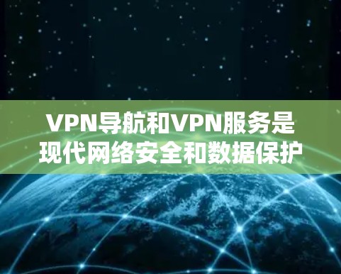 VPN导航和VPN服务是现代网络安全和数据保护的重要工具,以下是详细的分析和建议 VPN导航和VPN服务是现代网络安全和数据保护的重要工具,以下是详细的分析和建议