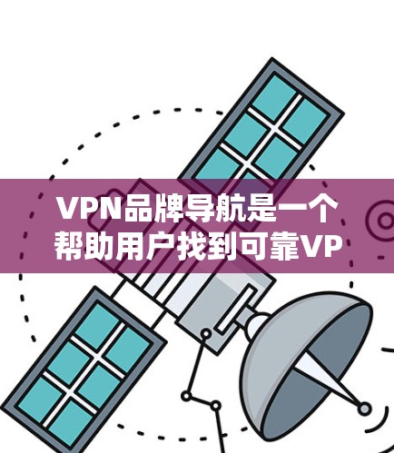VPN品牌导航是一个帮助用户找到可靠VPN服务的工具,但选择合适的品牌需要综合考虑多个因素。以下是详细的建议 VPN品牌导航是一个帮助用户找到可靠VPN服务的工具,但选择合适的品牌需要综合考虑多个因素。以下是详细的建议