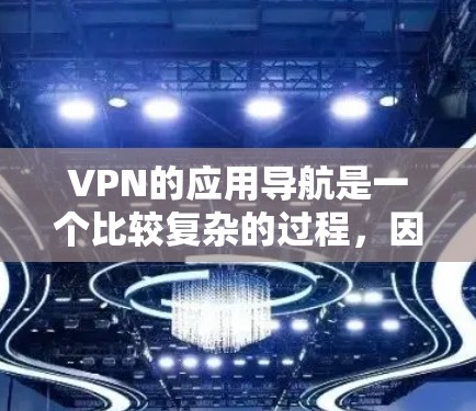 VPN的应用导航是一个比较复杂的过程,因为它涉及到多个步骤和注意事项。以下是一些关于VPN应用导航的详细步骤和建议 VPN的应用导航是一个比较复杂的过程,因为它涉及到多个步骤和注意事项。以下是一些关于VPN应用导航的详细步骤和建议