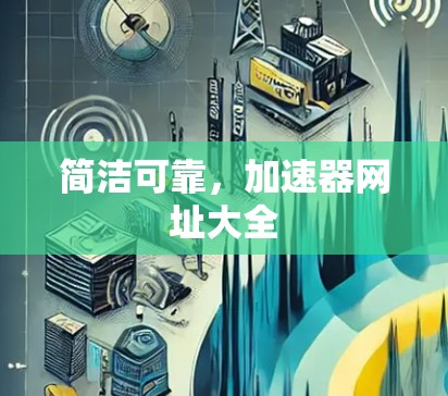 简洁可靠,加速器网址大全 简洁可靠,加速器网址大全