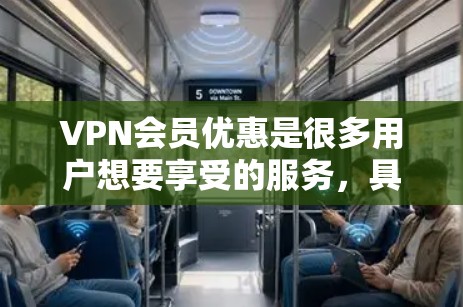VPN会员优惠是很多用户想要享受的服务,具体优惠内容可能会因平台和会员等级而有所不同。以下是一些常见的VPN会员优惠信息,供您参考 VPN会员优惠是很多用户想要享受的服务,具体优惠内容可能会因平台和会员等级而有所不同。以下是一些常见的VPN会员优惠信息,供您参考