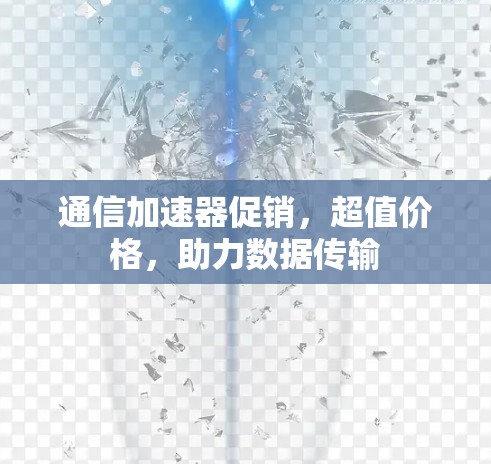 通信加速器促销,超值价格,助力数据传输 通信加速器促销,超值价格,助力数据传输