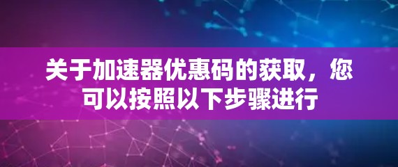 关于加速器优惠码的获取,您可以按照以下步骤进行 关于加速器优惠码的获取,您可以按照以下步骤进行