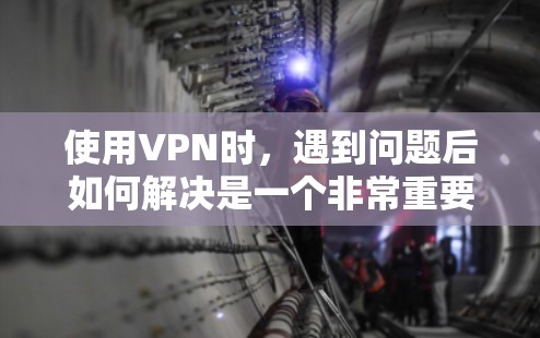 使用VPN时,遇到问题后如何解决是一个非常重要的问题。以下是关于VPN问题反馈的常见问题及其解决方案 使用VPN时,遇到问题后如何解决是一个非常重要的问题。以下是关于VPN问题反馈的常见问题及其解决方案
