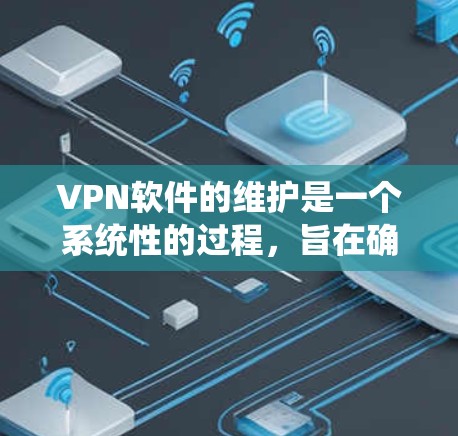 VPN软件的维护是一个系统性的过程，旨在确保用户能够安全、高效地访问外部网络。以下是对VPN软件维护的详细步骤和注意事项