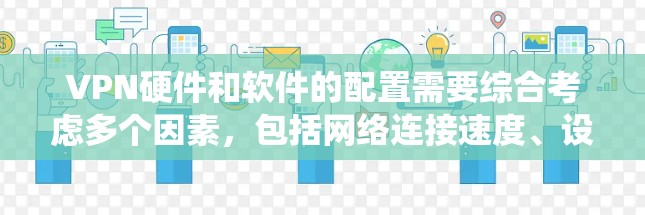 VPN硬件和软件的配置需要综合考虑多个因素，包括网络连接速度、设备的配置、软件的安全性和隐私保护。以下是对 VPN 系统和硬件的详细说明