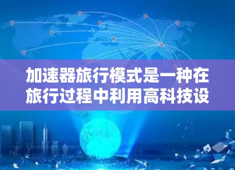加速器旅行模式是一种在旅行过程中利用高科技设备或技术以提高效率和舒适度的旅行方式。以下是对该概念的详细分析
