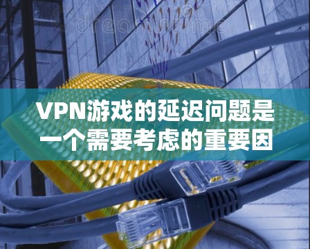 VPN游戏的延迟问题是一个需要考虑的重要因素,直接影响游戏的流畅性和用户体验。以下是对VPN游戏延迟的详细分析 VPN游戏的延迟问题是一个需要考虑的重要因素,直接影响游戏的流畅性和用户体验。以下是对VPN游戏延迟的详细分析