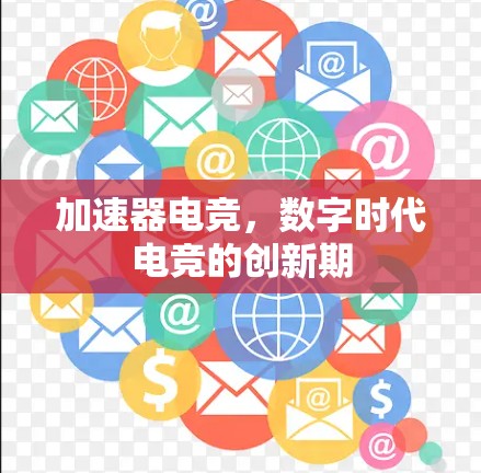 加速器电竞,数字时代电竞的创新期 加速器电竞,数字时代电竞的创新期