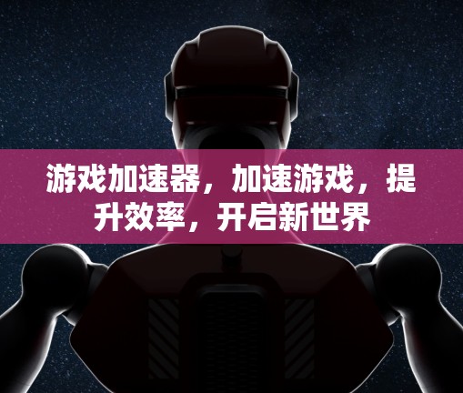 游戏加速器,加速游戏,提升效率,开启新世界 游戏加速器,加速游戏,提升效率,开启新世界