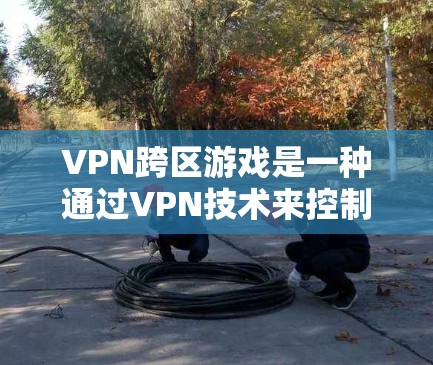 VPN跨区游戏是一种通过VPN技术来控制跨区玩家访问游戏的策略,旨在保护玩家隐私并防止网络攻击。以下是该技术的详细步骤和实施方法 VPN跨区游戏是一种通过VPN技术来控制跨区玩家访问游戏的策略,旨在保护玩家隐私并防止网络攻击。以下是该技术的详细步骤和实施方法