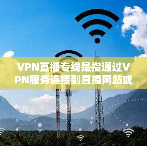 VPN直播专线是指通过VPN服务连接到直播网站或视频平台,以获得实时或高质量的视频内容。这些服务通常允许用户从偏远地区的网络连接到全球范围内的直播内容。以下是一些具体的VPN直播专线推荐 VPN直播专线是指通过VPN服务连接到直播网站或视频平台,以获得实时或高质量的视频内容。这些服务通常允许用户从偏远地区的网络连接到全球范围内的直播内容。以下是一些具体的VPN直播专线推荐