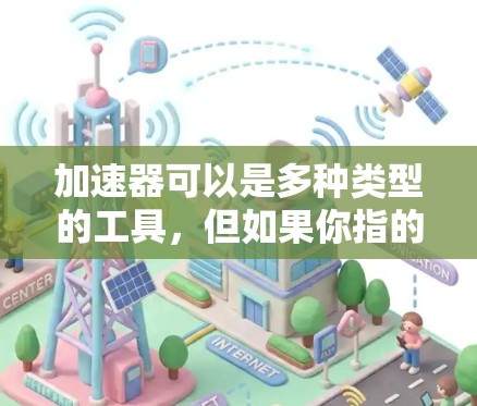 加速器可以是多种类型的工具,但如果你指的是直播加速器,通常是指用于加速直播视频或游戏的工具。以下是一些常见的直播加速器,并提供一些解决加速器加速直播问题的建议 加速器可以是多种类型的工具,但如果你指的是直播加速器,通常是指用于加速直播视频或游戏的工具。以下是一些常见的直播加速器,并提供一些解决加速器加速直播问题的建议