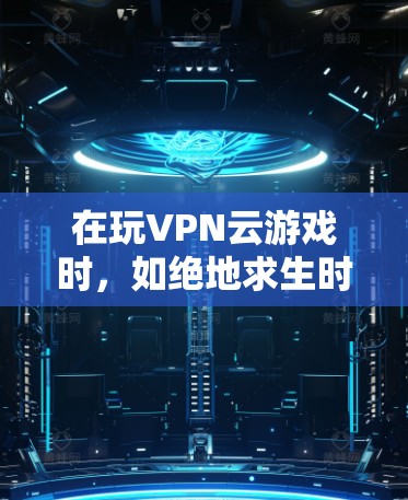 在玩VPN云游戏时,如绝地求生时出现延迟或卡顿的问题,可以按照以下步骤进行排查和解决 在玩VPN云游戏时,如绝地求生时出现延迟或卡顿的问题,可以按照以下步骤进行排查和解决