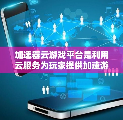 加速器云游戏平台是利用云服务为玩家提供加速游戏工具的平台,旨在帮助用户更快下载和运行游戏,特别是在需要较长时间加载资源的情况下。以下是对该平台的详细分析 加速器云游戏平台是利用云服务为玩家提供加速游戏工具的平台,旨在帮助用户更快下载和运行游戏,特别是在需要较长时间加载资源的情况下。以下是对该平台的详细分析