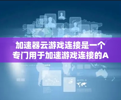 加速器云游戏连接是一个专门用于加速游戏连接的APP,主要功能包括加速游戏连接和云连接。以下是详细的使用指南和注意事项 加速器云游戏连接是一个专门用于加速游戏连接的APP,主要功能包括加速游戏连接和云连接。以下是详细的使用指南和注意事项