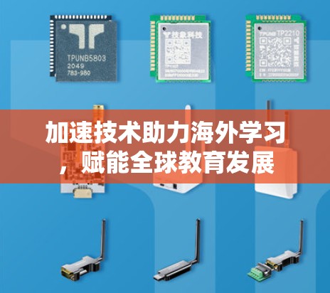加速技术助力海外学习,赋能全球教育发展 加速技术助力海外学习,赋能全球教育发展