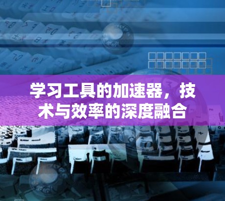 学习工具的加速器,技术与效率的深度融合 学习工具的加速器,技术与效率的深度融合