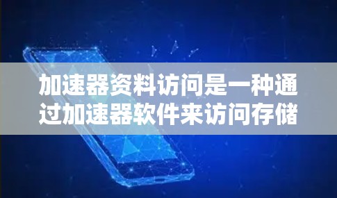 加速器资料访问是一种通过加速器软件来访问存储数据的技术,旨在提升数据的访问速度和效率。以下是对加速器资料访问的详细理解 加速器资料访问是一种通过加速器软件来访问存储数据的技术,旨在提升数据的访问速度和效率。以下是对加速器资料访问的详细理解