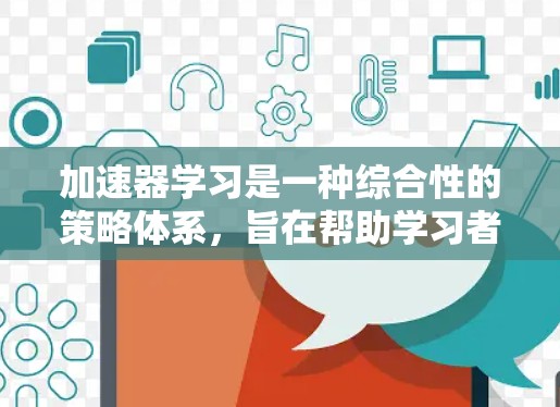 加速器学习是一种综合性的策略体系,旨在帮助学习者更高效地掌握知识。它整合了多种方法和工具,包括学习曲线、资源分配、学习策略和技术手段。以下是该策略的详细说明 加速器学习是一种综合性的策略体系,旨在帮助学习者更高效地掌握知识。它整合了多种方法和工具,包括学习曲线、资源分配、学习策略和技术手段。以下是该策略的详细说明