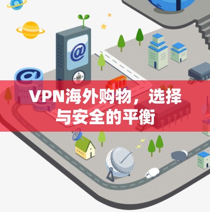 VPN海外购物,选择与安全的平衡 VPN海外购物,选择与安全的平衡