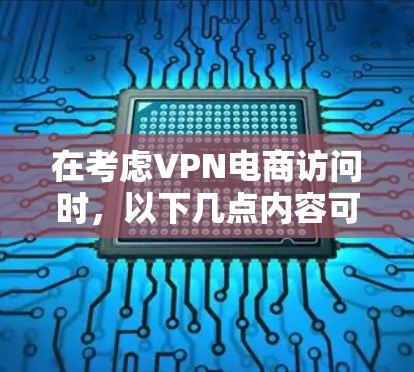 在考虑VPN电商访问时,以下几点内容可以帮助理解和应对潜在的问题 在考虑VPN电商访问时,以下几点内容可以帮助理解和应对潜在的问题