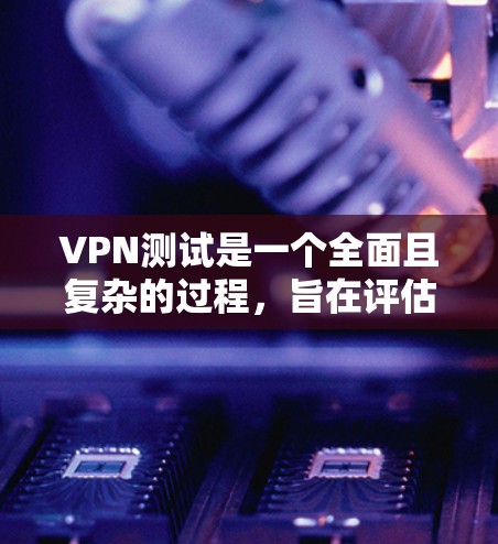 VPN测试是一个全面且复杂的过程,旨在评估和优化VPN服务的质量。以下是详细的步骤和过程,帮助您更好地理解VPN测试 VPN测试是一个全面且复杂的过程,旨在评估和优化VPN服务的质量。以下是详细的步骤和过程,帮助您更好地理解VPN测试