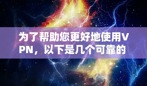 为了帮助您更好地使用VPN,以下是几个可靠的 VPN 站点的推荐,涵盖了亚洲、欧洲、南美以及北美等主要国家,适合不同需求的用户 为了帮助您更好地使用VPN,以下是几个可靠的 VPN 站点的推荐,涵盖了亚洲、欧洲、南美以及北美等主要国家,适合不同需求的用户