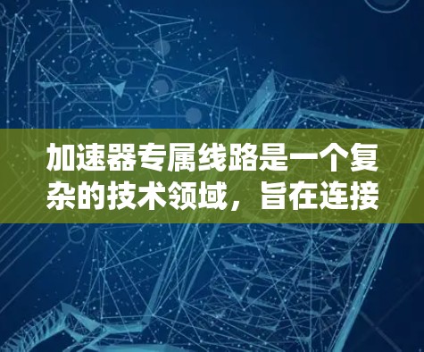 加速器专属线路是一个复杂的技术领域,旨在连接汽车和无人机系统,以提高交通效率和灵活性。以下是对该领域的详细分析 加速器专属线路是一个复杂的技术领域,旨在连接汽车和无人机系统,以提高交通效率和灵活性。以下是对该领域的详细分析